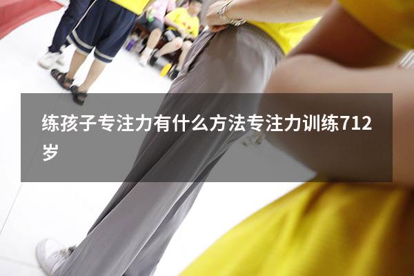 练孩子专注力有什么方法（专注力训练 7-12岁）